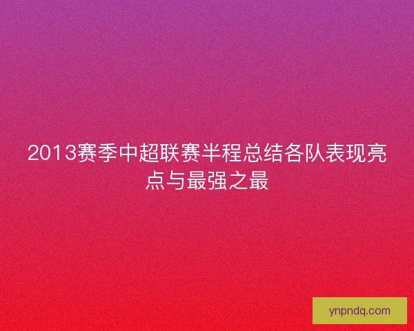 2013赛季中超联赛半程总结各队表现亮点与最强之最 2013赛季中超联赛半程总结各队表现亮点与最强之最